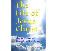 The Life of Jesus Christ: The Wisdom of Almighty God Book 1