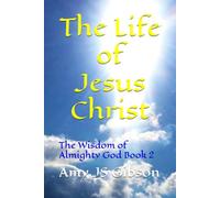 The Life of Jesus Christ: The Wisdom of Almighty God Book 2