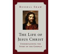 The Life of Jesus Christ: Understanding the Story of the Gospels