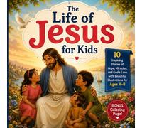 The Life of Jesus for Kids: 10 Inspiring Stories of Hope, Miracles, and God's Love with Beautiful Illustrations for Ages 4-8