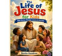The Life of Jesus for Kids: Bible Stories, Miracles, Lessons & Activities for Children Ages 4-10