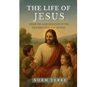 The Life of Jesus: From the Annunciation to the Resurrection and Beyond