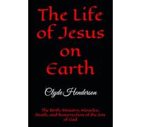 The Life of Jesus on Earth: The Birth, Ministry, Miracles, Death, and Resurrection of the Son of God