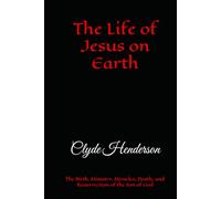 The Life of Jesus on Earth: The Birth, Ministry, Miracles, Death, and Resurrection of the Son of God
