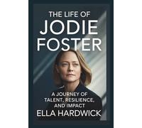 The Life Of Jodie Foster: A Journey of Talent, Resilience, and Impact (Legacy Chronicles)