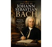 The Life of Johann Sebastian Bach: The Inspiring Biography of the Legendary German Composer, Organist, and Baroque Music Pioneer