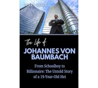 The Life of Johannes von Baumbach: From Schoolboy to Billionaire: The Untold Story of a 19-Year-Old Hei