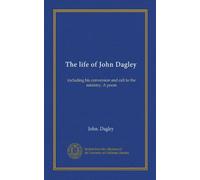 The life of John Dagley: including his conversion and call to the ministry. A poem