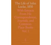 The Life of John Locke, 1830: With Extracts From His Correspondence, Journals, and Common-Place Books