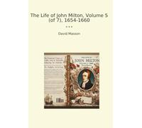 The Life of John Milton, Volume 5 (of 7), 1654-1660 (Classic Books)