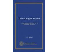The life of John Mitchel: with an historical sketch of the '48 Movement in Ireland