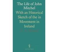 The Life of John Mitchel: With an Historical Sketch of the in Movement in Ireland