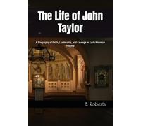 The Life of John Taylor: A Biography of Faith, Leadership, and Courage in Early Mormon History