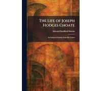 The Life of Joseph Hodges Choate: As Gathered Chiefly From His Letters