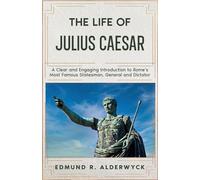 The Life of Julius Caesar: A Clear and Engaging Introduction to Rome’s Most Famous Statesman, General and Dictator (History in Short Reads)