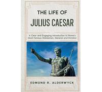 The Life of Julius Caesar: A Clear and Engaging Introduction to Rome’s Most Famous Statesman, General and Dictator (History in Short Reads)