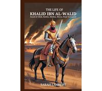 The Life of Khalid Ibn Al-Walid: Sword of Allah, Battles, Medina, Mecca, Final Testament