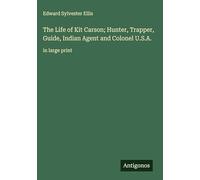 The Life of Kit Carson; Hunter, Trapper, Guide, Indian Agent and Colonel U.S.A.: in large print