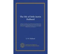 The life of little Justin Hulburd (v.02): medium, actor and poet, who was during forty years one of the greatest attractions upon the dramatic stage ... through his mediumship by prominent people...
