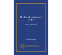 The life of Lorenzo de' Medici: called the Magnificent