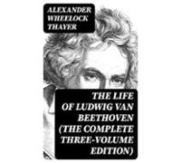 The Life Of Ludwig Van Beethoven (the Complete Three-volume Edition) (