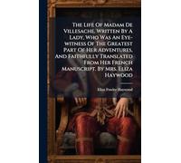 The Life Of Madam De Villesache. Written By A Lady, Who Was An Eye-witness Of The Greatest Part Of Her Adventures, And Faithfully Translated From Her French Manuscript. By Mrs. Eliza Haywood