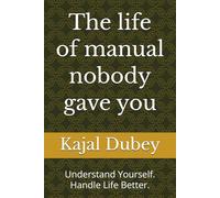 The life of manual nobody gave you: Understand Yourself. Handle Life Better.