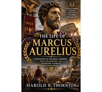 The life of Marcus Aurelius: A Biography of the Roman Emperor, Stoic Philosopher, and Legendary Leader of Ancient Rome