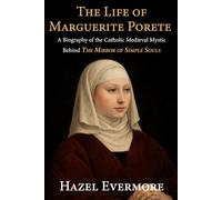 The Life of Marguerite Porete: A Biography of the Catholic Medieval Mystic Behind The Mirror of Simple Souls