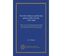 The life of Marie Amélie last queen of the French, 1782-1866: With some account of the principal personages at the courts of Naples and France in her time, and of the careers of her sons and daughters