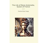 The Life of Marie Antoinette, Queen of France (Classic Books)