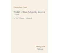 The Life of Marie Antoinette, Queen of France: In Two Volumes - Volume 2