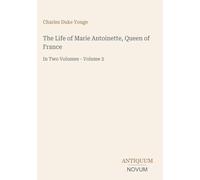 The Life of Marie Antoinette, Queen of France: In Two Volumes - Volume 2