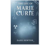 The Life of Marie Curie: Brilliance, Sacrifice, and the Enduring Impact of a Scientific Pioneer (Legends of History)