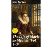 The Life Of Marie De Medicis (vol. 1-3) (ebook)