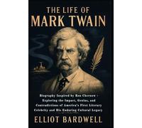 The Life of Mark Twain: Biography Inspired by Ron Chernow - Exploring the Impact, Genius, and Contradictions of America’s First Literary Celebrity and His Enduring Cultural Legacy
