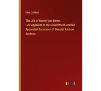 The Life of Martin Van Buren, Heir-Apparent to the Government, and the Appointed Successor of General Andrew Jackson