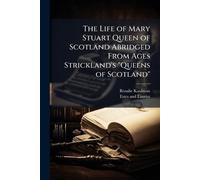 The Life of Mary Stuart Queen of Scotland Abridged From Ages Strickland's "Queens of Scotland"