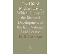 The Life of Michael Davitt: With a History of the Rise and Development of the Irish National Land League