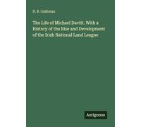 The Life of Michael Davitt. With a History of the Rise and Development of the Irish National Land League