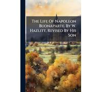 The Life Of Napoleon Buonaparte. By W. Hazlitt, Revised By His Son