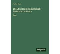 The Life of Napoleon Buonaparte, Emperor of the French: Vol. 1