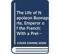 The Life of Napoleon Buonaparte, Emperor of the French: With a Preliminary View of the French Revolution V.7