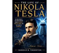 The life of Nikola Tesla: The True Story of the Genius Inventor Behind Electricity, Wireless Power, and the Future of Technology