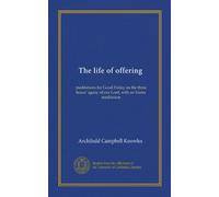 The life of offering: meditations for Good Friday on the three hours' agony of our Lord, with an Easter meditation