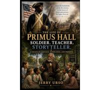 The Life of Primus Hall: Soldier. Teacher. Storyteller. A Legacy of Courage, Knowledge, and Freedom