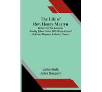 The life of Rev. Henry Martyn: Written for the American Sunday School Union, with some account of Abdool Messeeh, a Hindoo convert