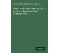 The Life of Rev. John Fetterhoff, One of the Early Fathers of the United Brethren in Christ