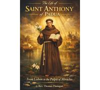 The Life of Saint Anthony of Padua: From Lisbon to the Pulpit of Miracles