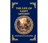 The Life of Saint Antony: The Classic Biography of the First Desert Father - A Timeless Tale of Spiritual Warfare, Asceticism, and Triumph over ... 268 (Library of Alexandria - Esoteric)